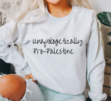 NEW- UNAPOLOGETICALLY PALESTINIAN  (Unisex Sweatshirt, long sleeve, Tshirt)
